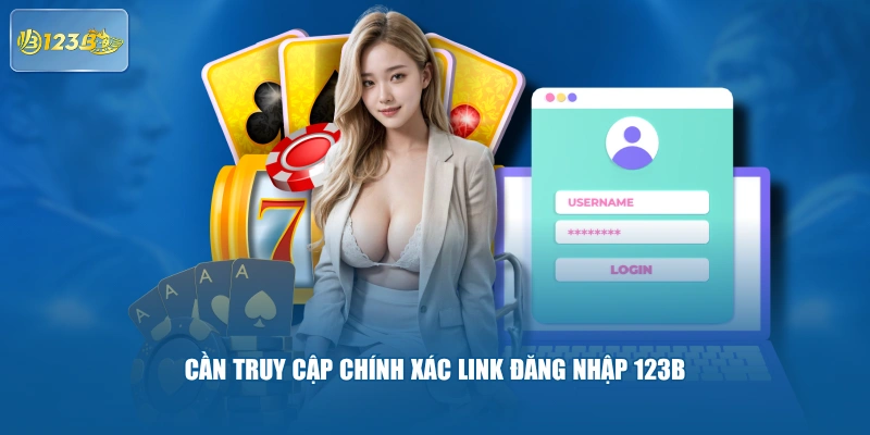 Cần Truy Cập Chính Xác Link Đăng Nhập 123B