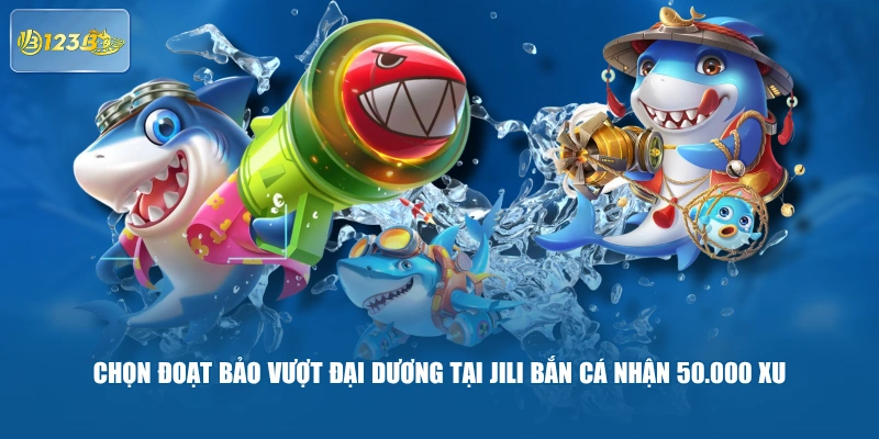 Chọn Đoạt Bảo Vượt Đại Dương Tại JILI Bắn Cá Nhận 50.000 Xu