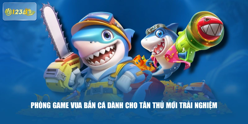 Phòng Game Vua Bắn Cá Dành Cho Tân Thủ Mới Trải Nghiệm